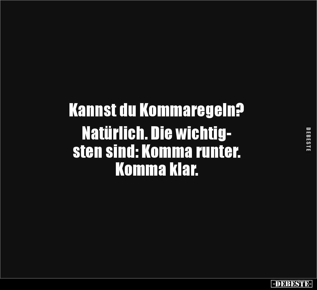 Kannst du Kommaregeln? 

Natürlich. Die wichtig-
sten sind: Komma runter. 
Komma klar.