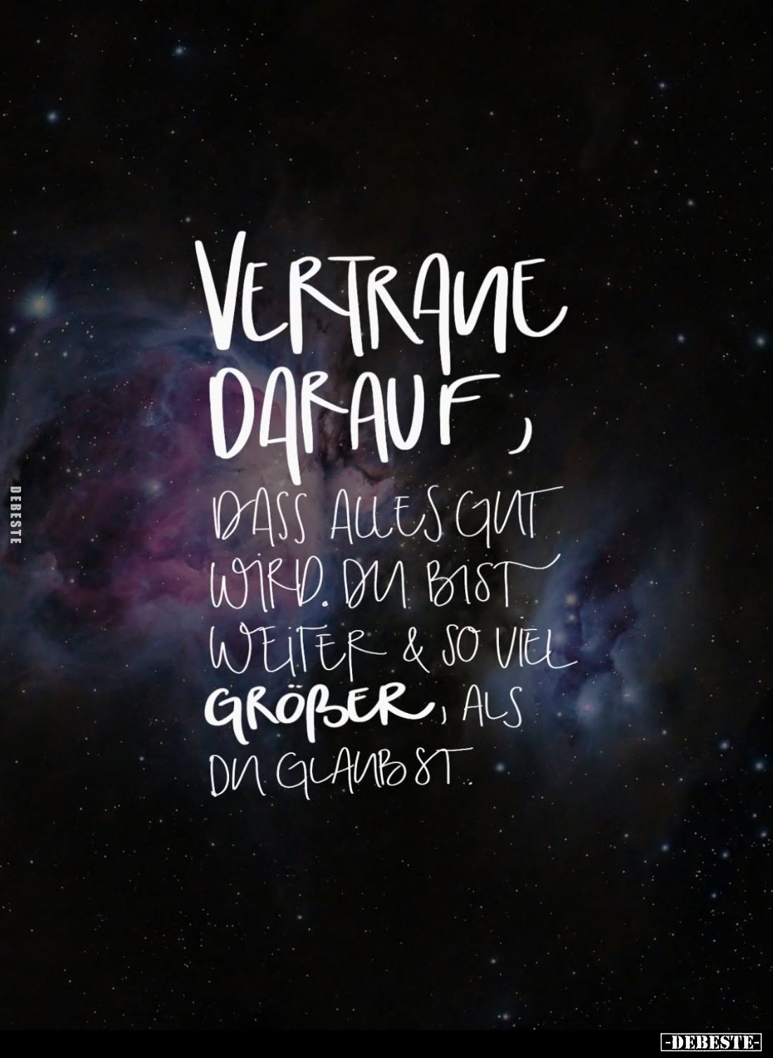 Vertraue darauf,
dass alles gut wird. Du bist weiter und so viel großer, als du glaubst.