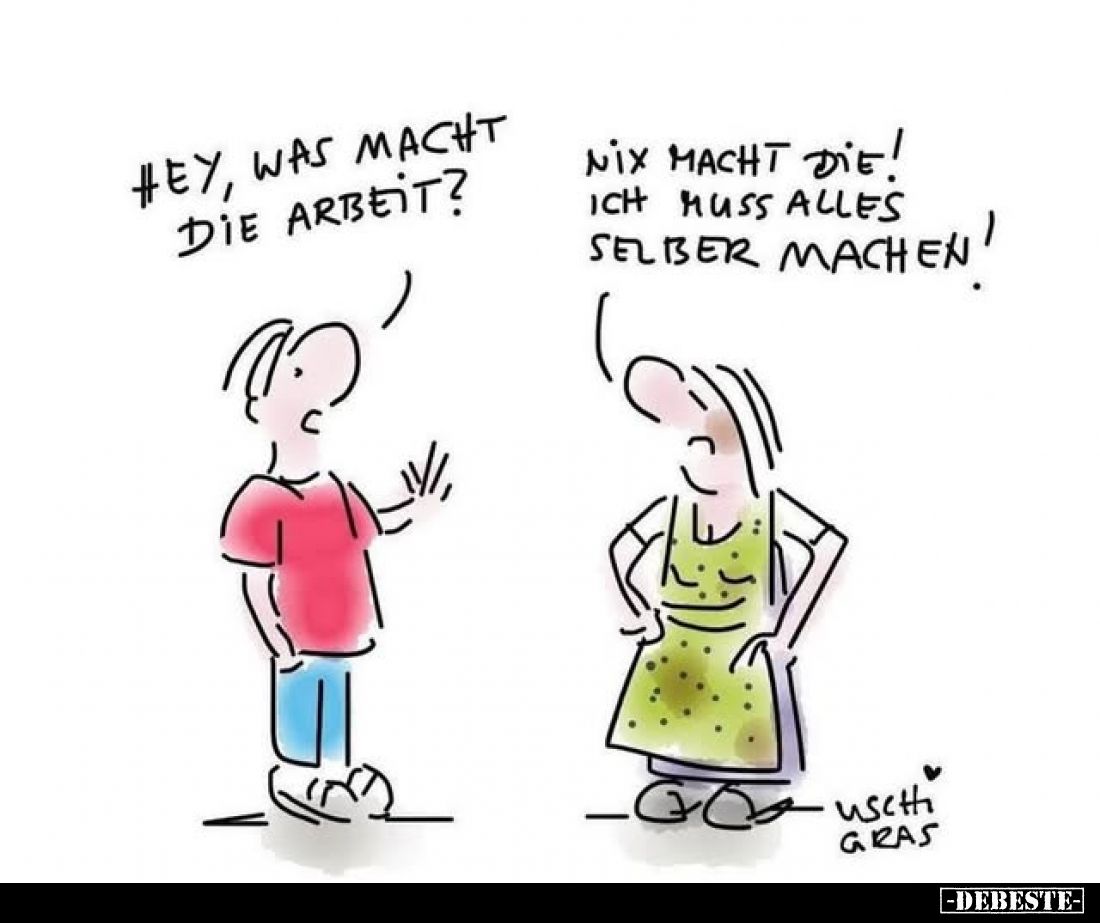 Hey, was macht die Arbeit? -
Nix macht die! Ich muss alles selber machen!