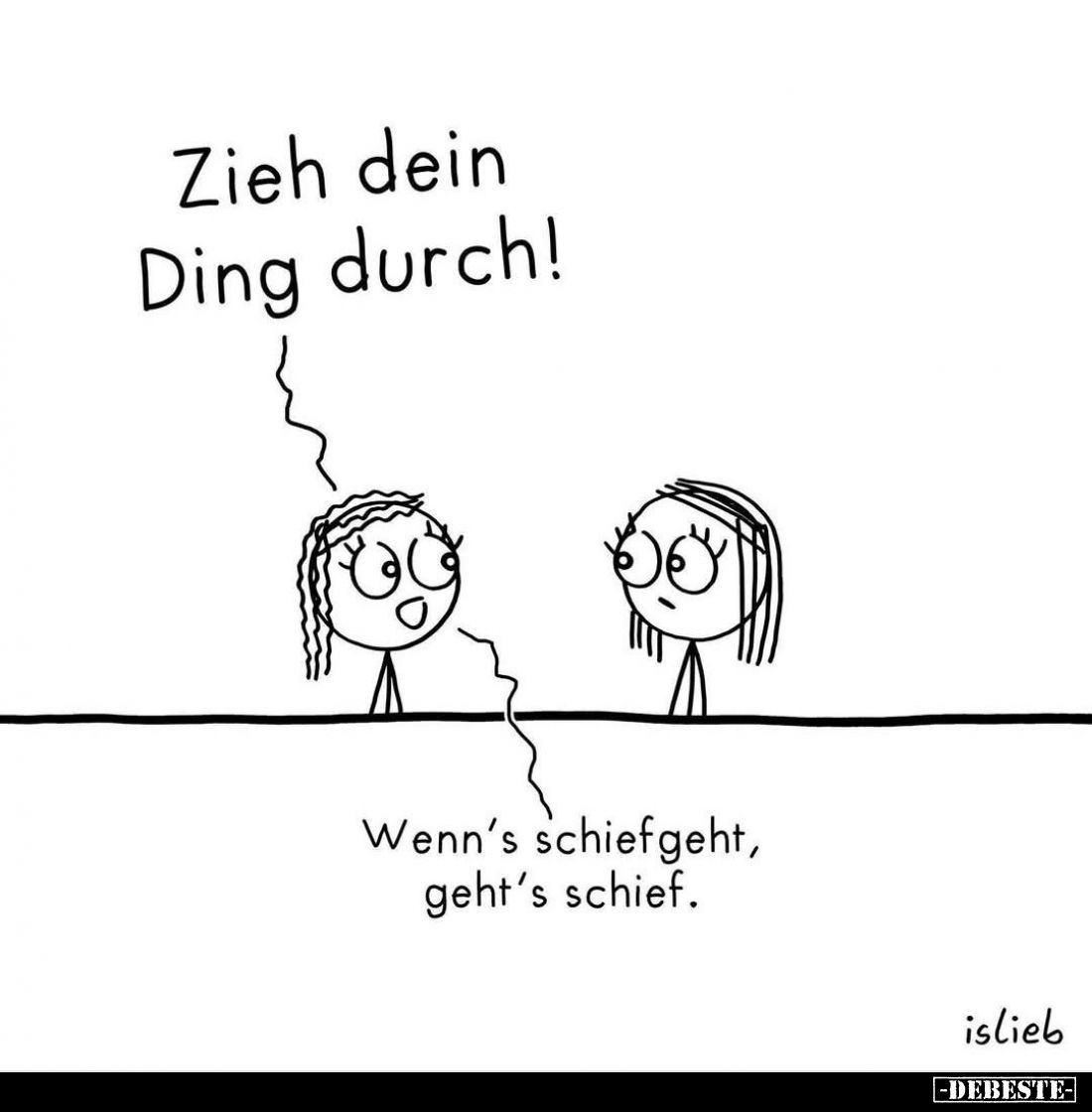Zieh dein Ding durch! -
Wenn's schiefgeht, geht's schief.