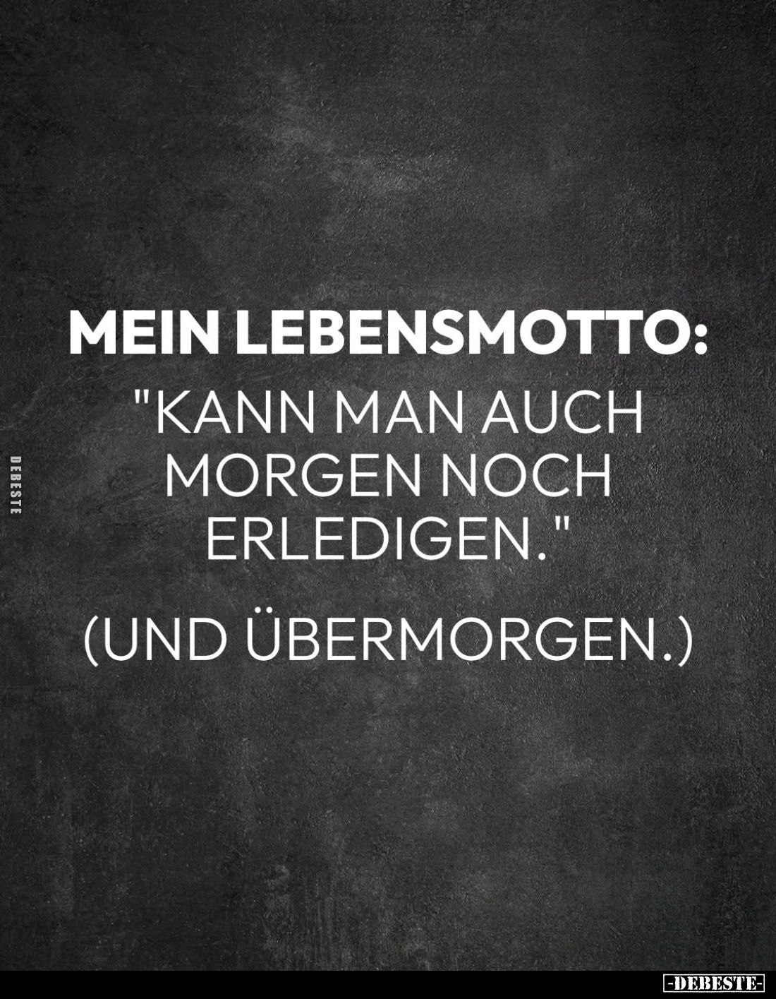 Mein Lebensmotto:
"Kann man auch morgen noch erledigen."
(und übermorgen.)