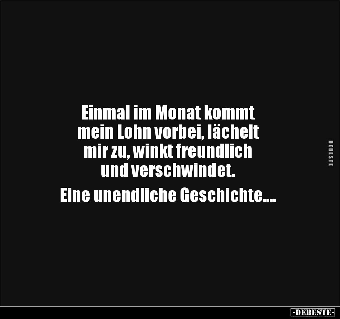 Einmal im Monat kommt 
mein Lohn vorbei, lächelt 
mir zu, winkt freundlich 
und verschwindet.

Eine unendliche Geschicht...