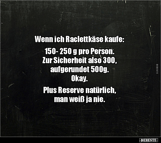 Wenn ich Raclettkäse kaufe: 150- 250 g pro Person... - Lustige Bilder | DEBESTE.de
