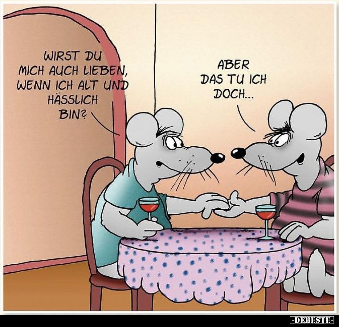 Wirst du mich auch lieben, wenn ich alt und hässlich bin?
Aber das tu ich doch...