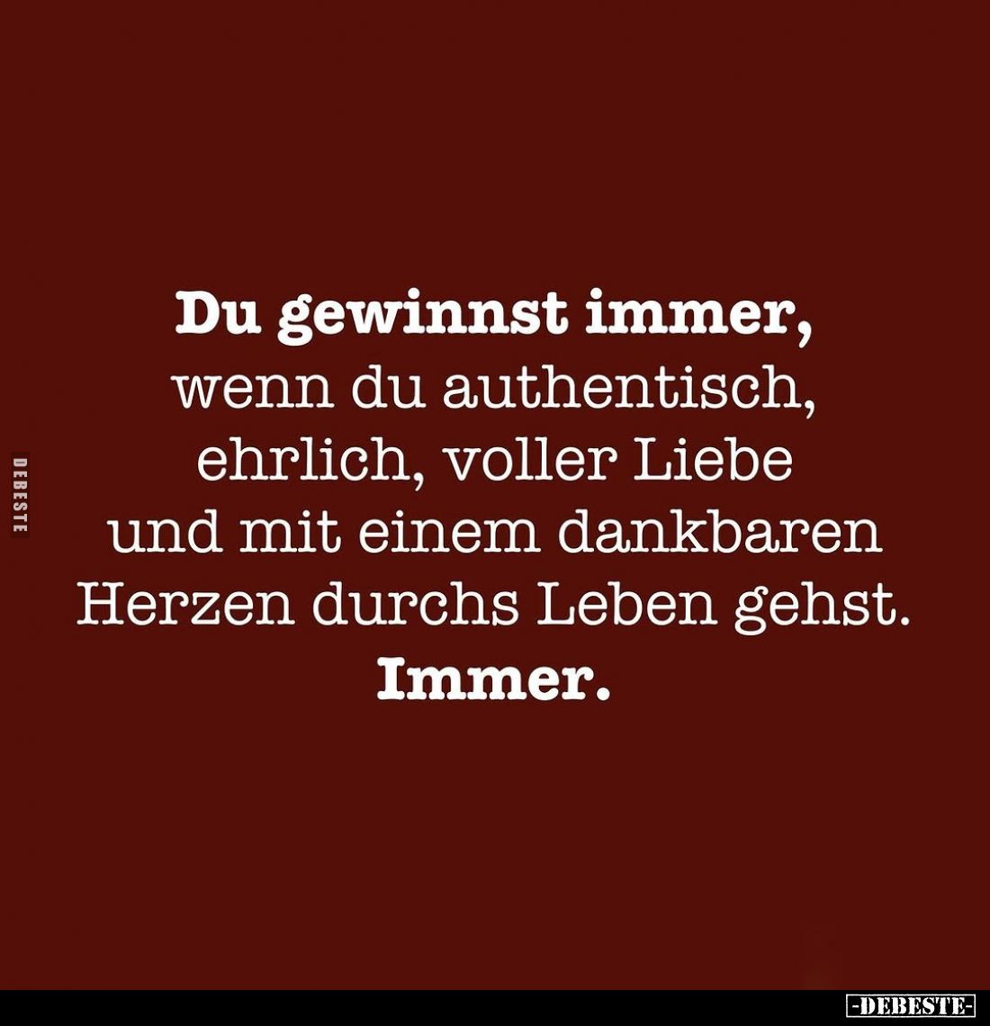 Du gewinnst immer, wenn du authentisch, ehrlich, voller Liebe und mit einem dankbaren Herzen durchs Leben gehst. Immer.