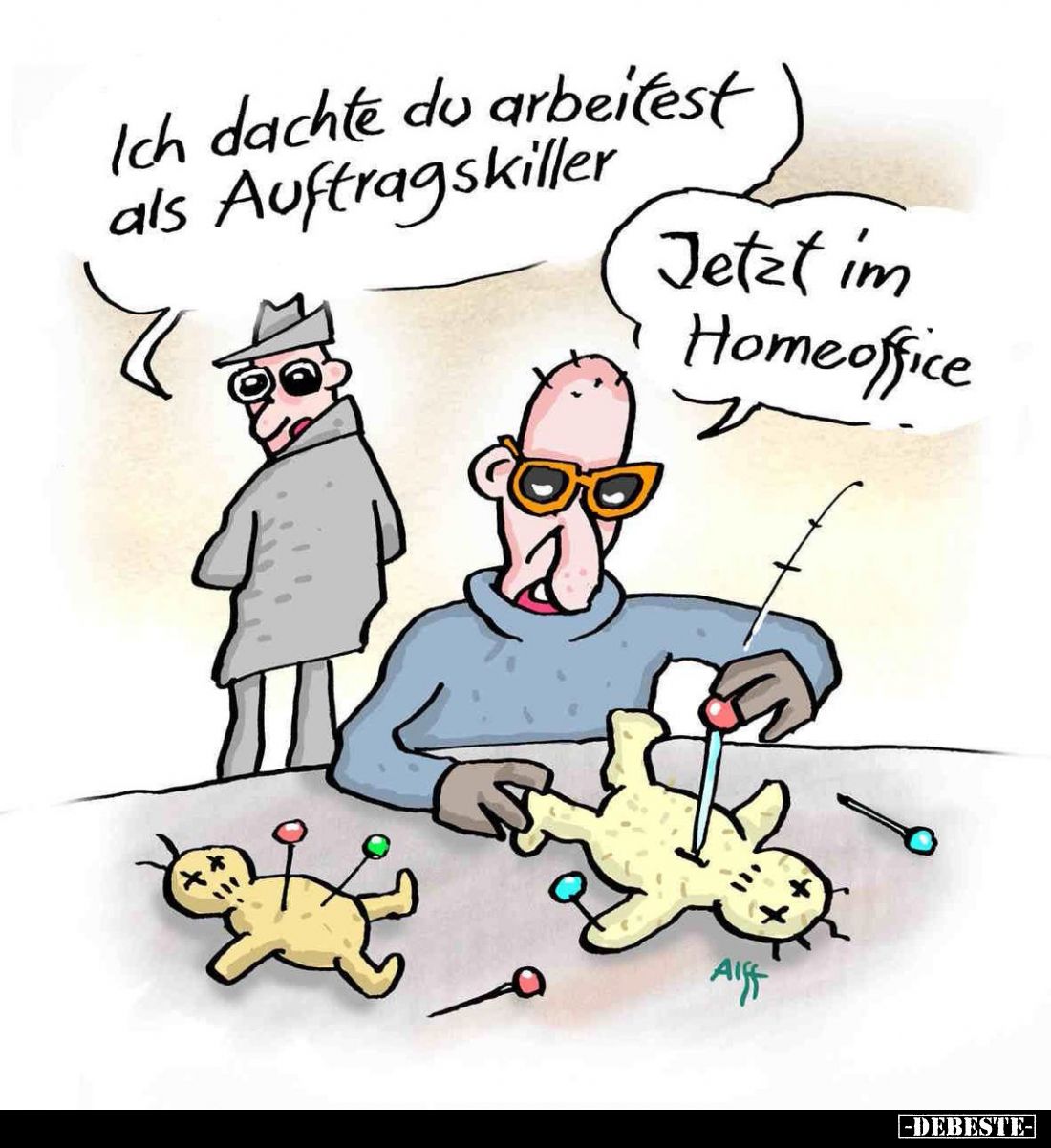 Ich dachte du arbeitest als Auftragskiller. -
Jetzt im Homeoffice.