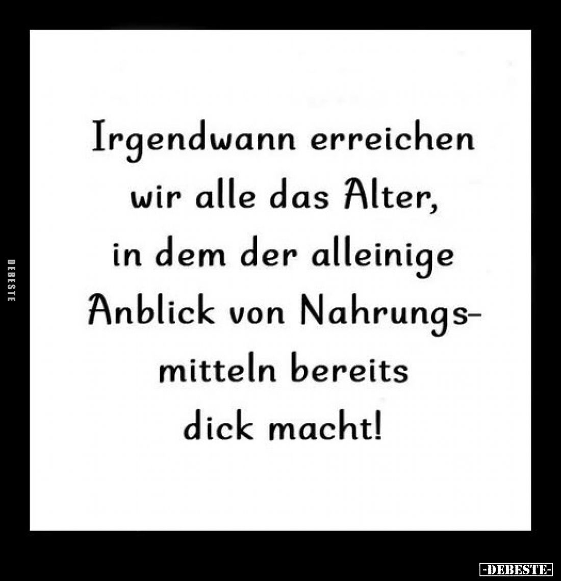 Irgendwann erreichen wir alle das Alter, in dem der alleinige Anblick von Nahrungsmitteln bereits dick macht!