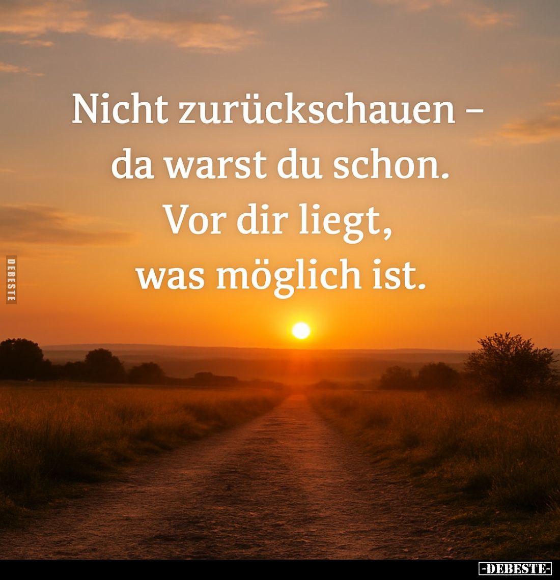Nicht zurückschauen da warst du schon. -
Vor dir liegt, was möglich ist.