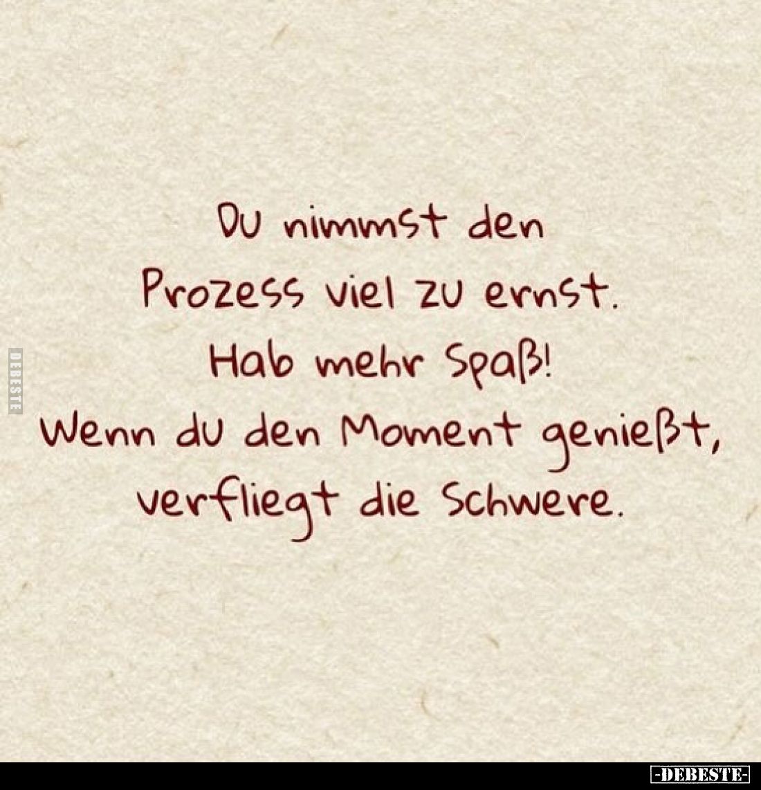 Du nimmst den Prozess viel zu ernst. Hab mehr Spaß! Wenn du den Moment genießt, verfliegt die Schwere.