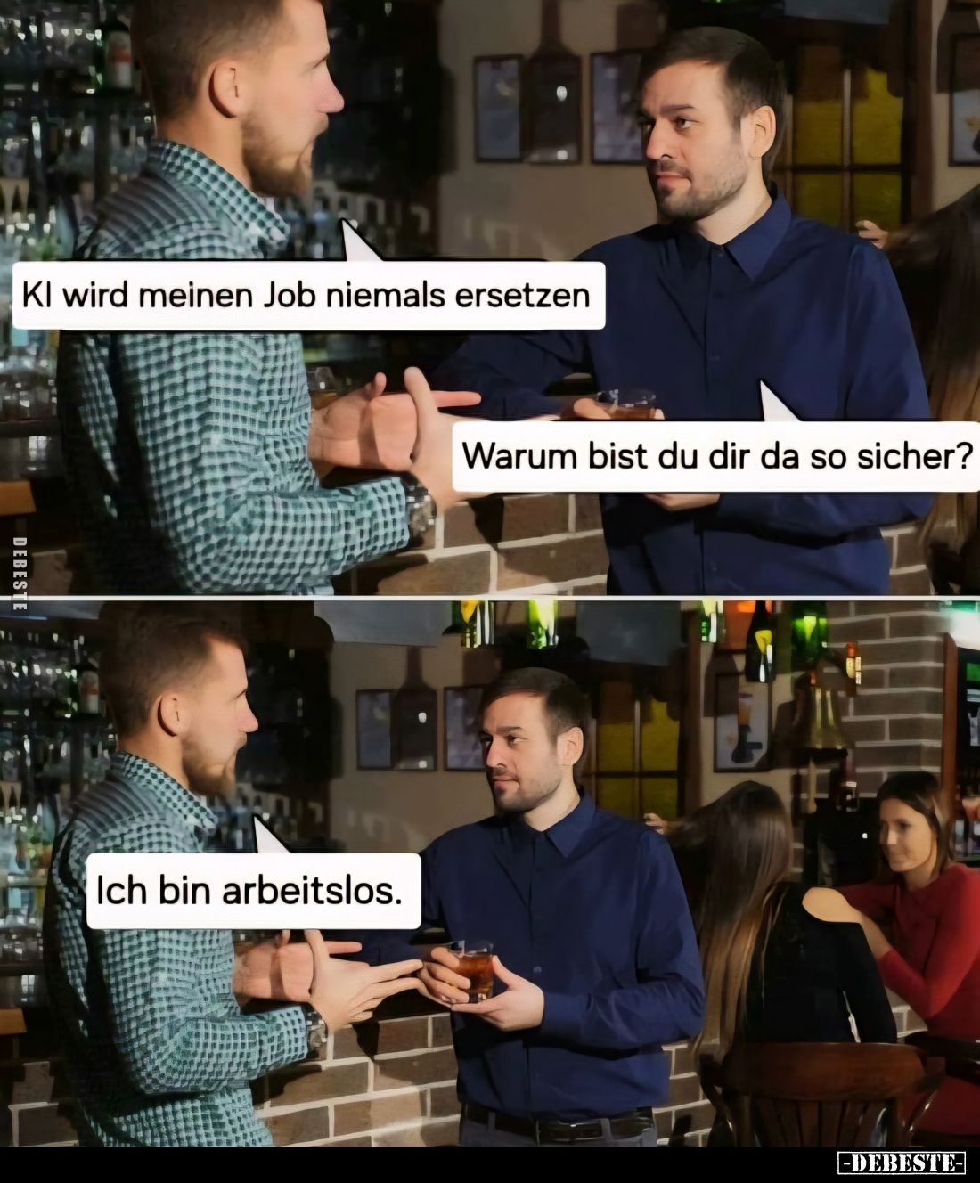 KI wird meinen Job niemals ersetzen. -
Warum bist du dir da so sicher?
-
Ich bin arbeitslos.