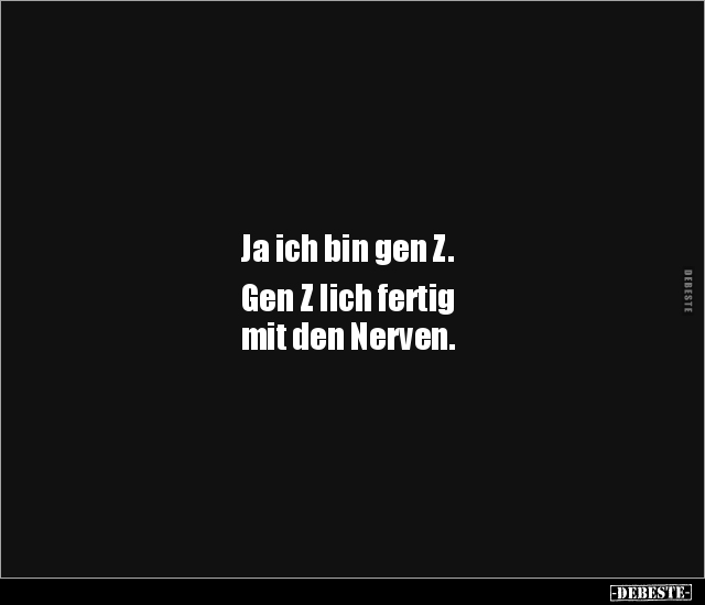 Ja ich bin gen Z. Gen Z lich fertig mit den Nerven... - Lustige Bilder | DEBESTE.de