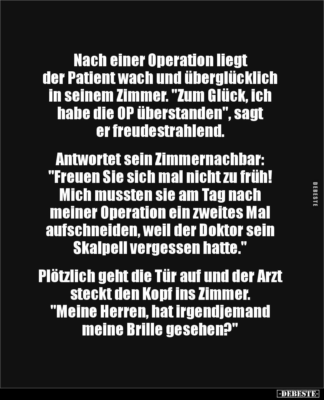 Nach einer Operation liegt 
der Patient wach und überglücklich in seinem Zimmer. "Zum Glück, ich habe die OP überstande...