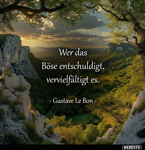 Wer das Böse entschuldigt, vervielfältigt es. 
- Gustave Le Bon