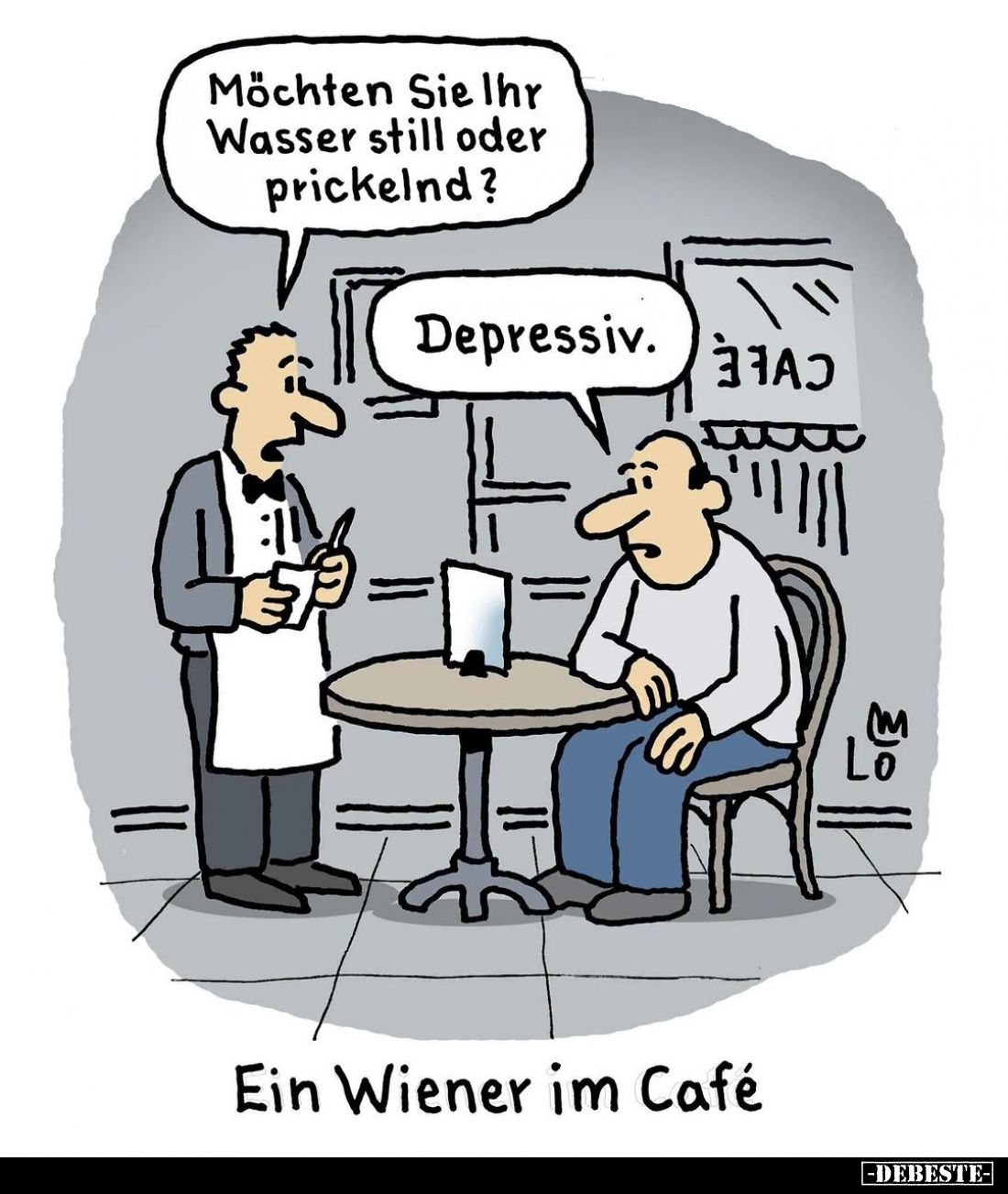 Möchten Sie Ihr Wasser still oder prickelnd?
-
Depressiv.
-
Ein Wiener im Café