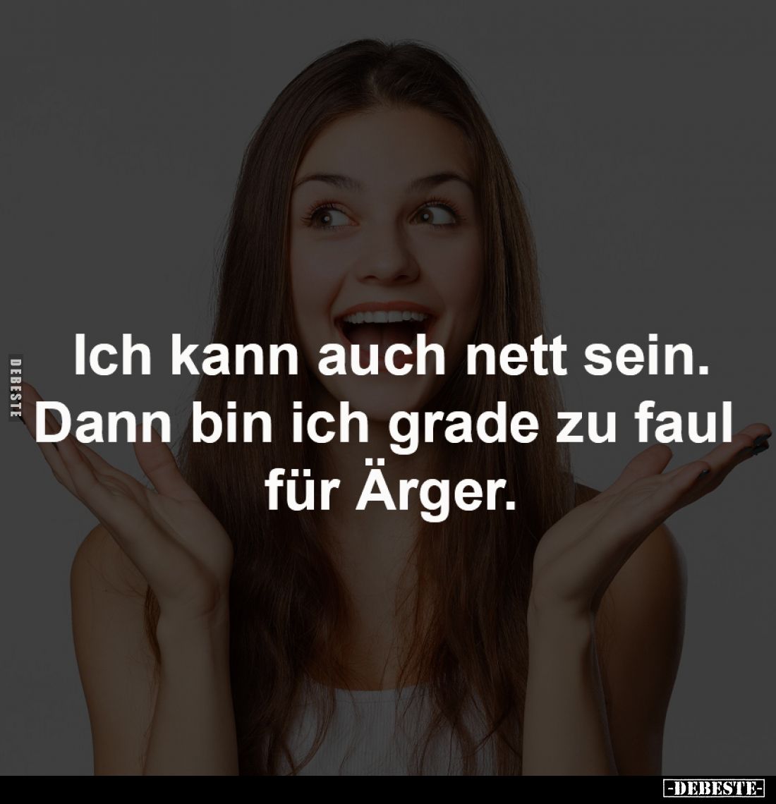 Ich kann auch nett sein.
Dann bin ich grade zu faul 
für Ärger.