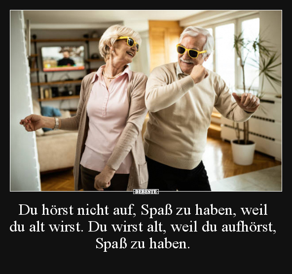 Du hörst nicht auf, Spaß zu haben, weil du alt wirst... - Lustige Bilder | DEBESTE.de