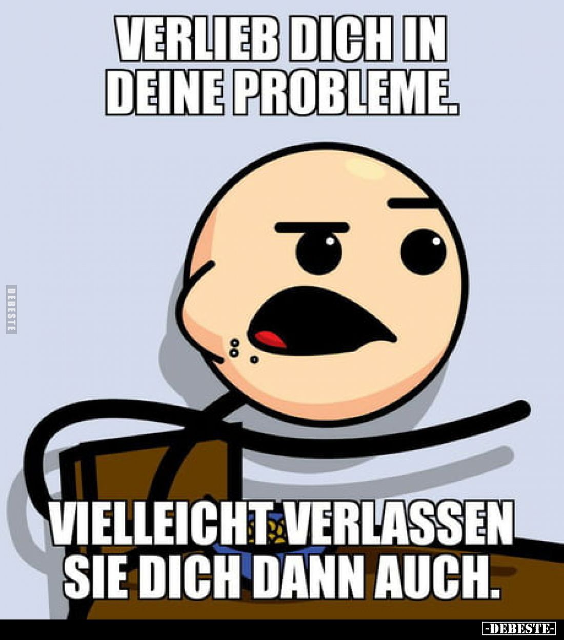 Verlieb dich in deine Probleme.
Vielleicht verlassen sie dich dann auch.