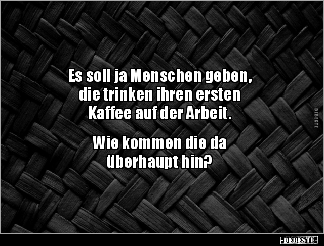 Es soll ja Menschen geben, die trinken ihren ersten Kaffee.. - Lustige Bilder | DEBESTE.de