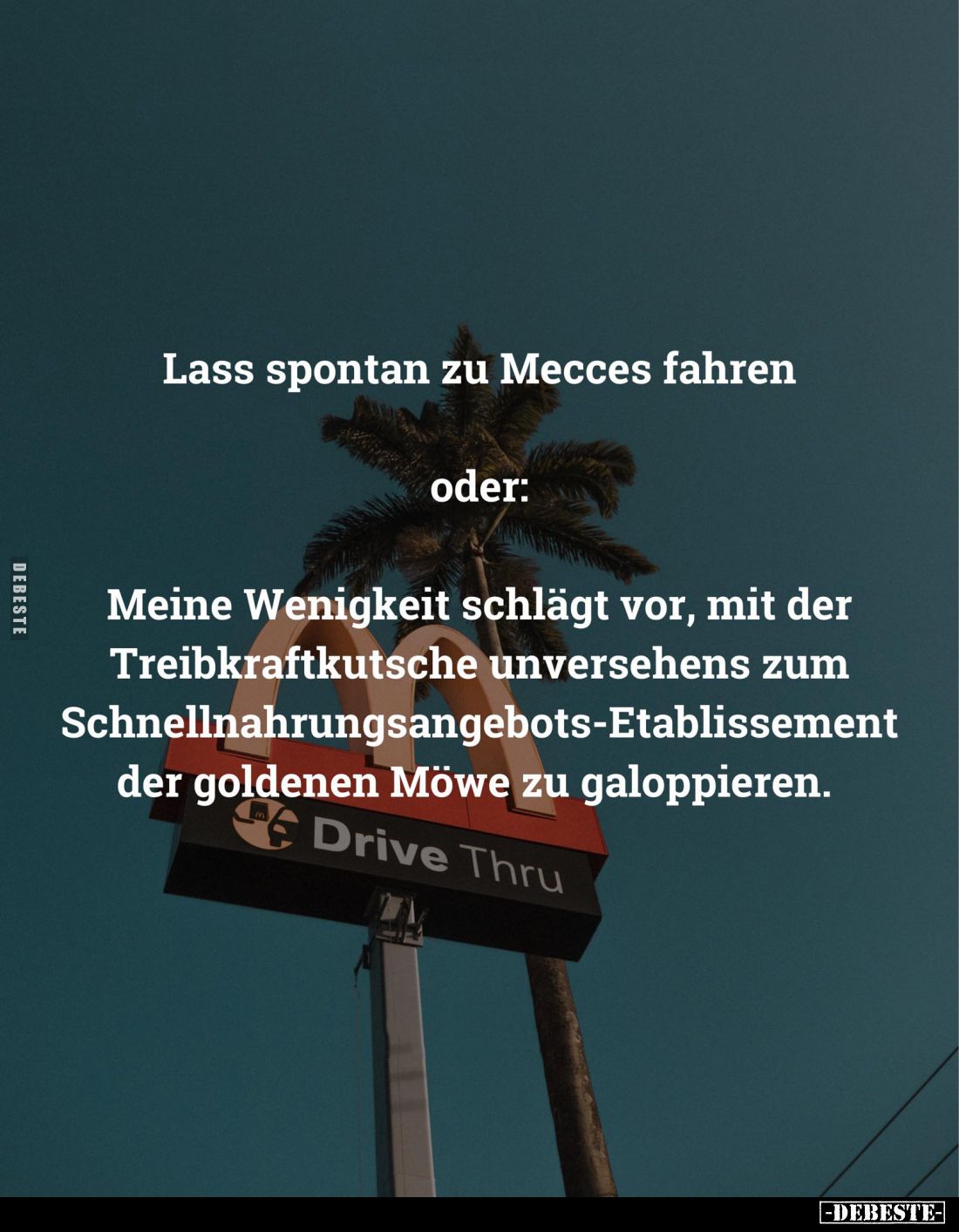 Lass spontan zu Mecces fahren
oder:
Meine Wenigkeit schlägt vor, mit der Treibkraftkutsche unversehens zum Schnellnahrungsa...
