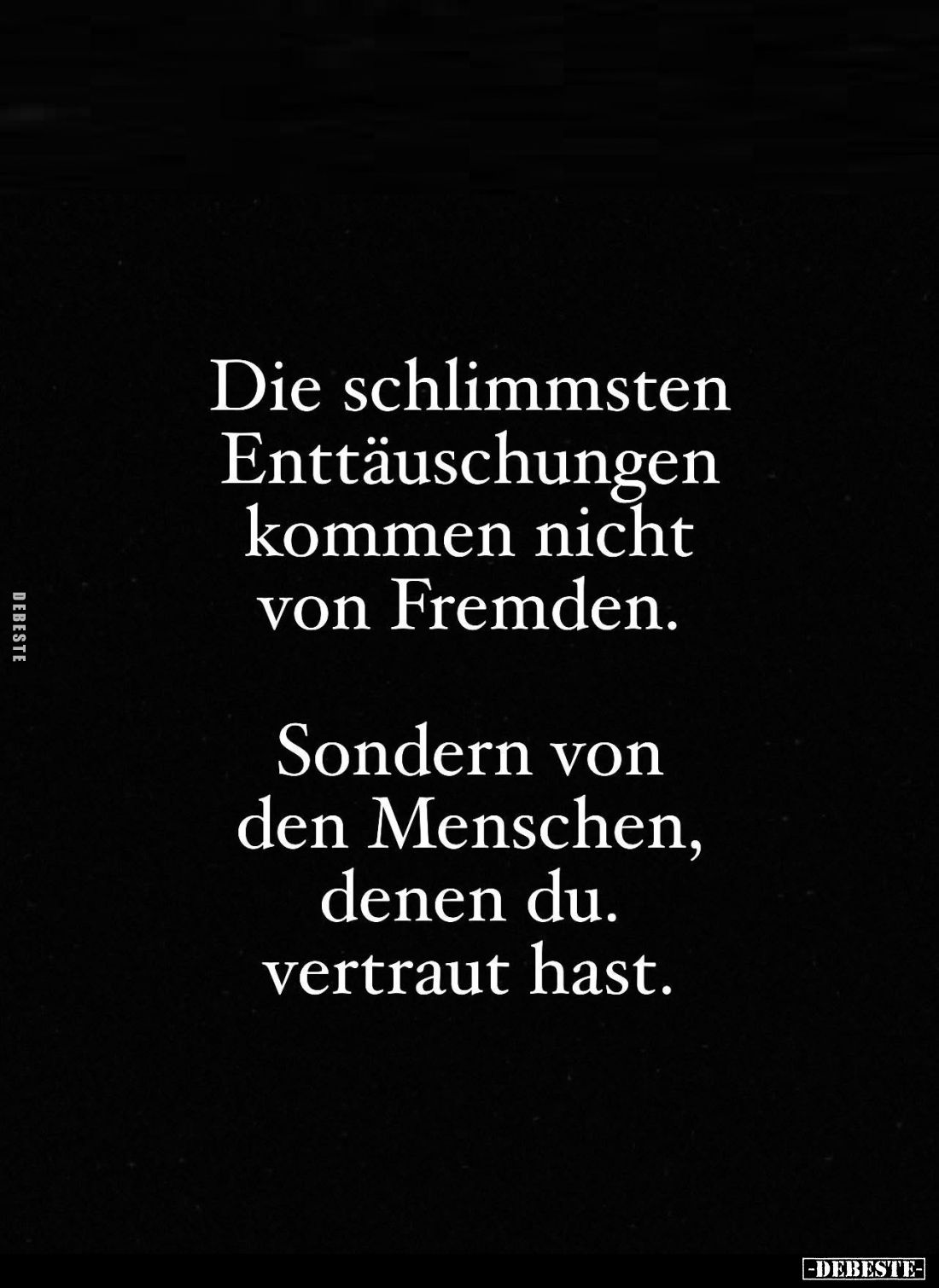 Die schlimmsten Enttäuschungen kommen nicht von Fremden.
Sondern von den Menschen, denen du. vertraut hast.