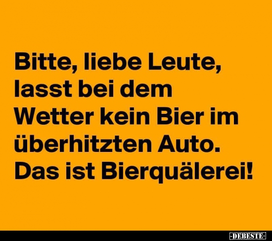 Bitte, liebe Leute, lasst bei dem Wetter kein Bier.. - Lustige Bilder | DEBESTE.de