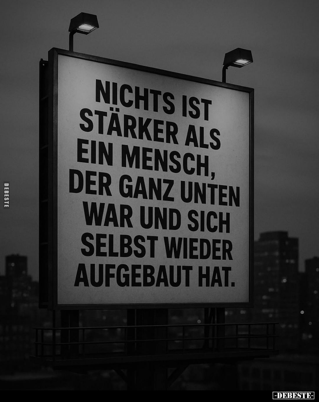 Nichts ist stärker als ein Mensch, der ganz unten war und sich selbst wieder aufgebaut hat.