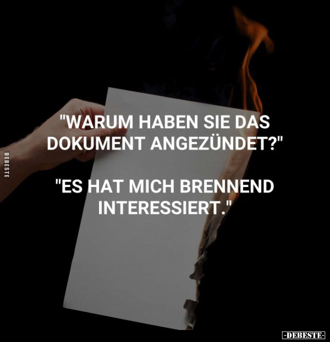 "Warum haben sie das Dokument angezündet?" -
"Es hat mich brennend interessiert."