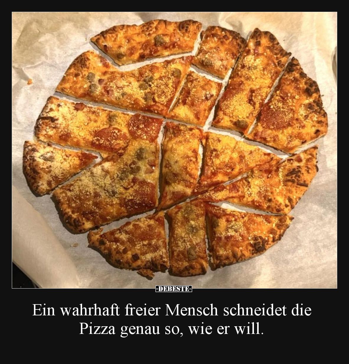 Ein wahrhaft freier Mensch schneidet die Pizza genau so, wie er will.