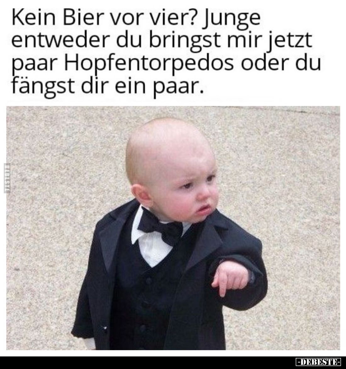 Kein Bier vor vier? Junge entweder du bringst mir jetzt paar Hopfentorpedos oder du fängst dir ein paar.
