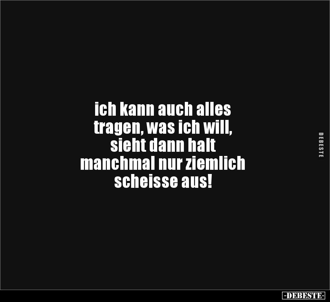 ich kann auch alles 
tragen, was ich will,
sieht dann halt 
manchmal nur ziemlich 
scheisse aus!