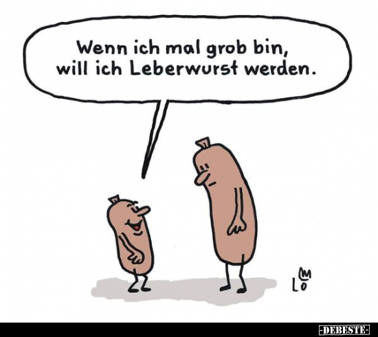 Wenn ich mal grob bin, will ich Leberwurst werden... - Lustige Bilder | DEBESTE.de