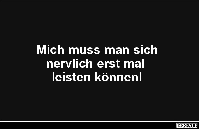Mich muss man sich
nervlich erst mal
leisten können!