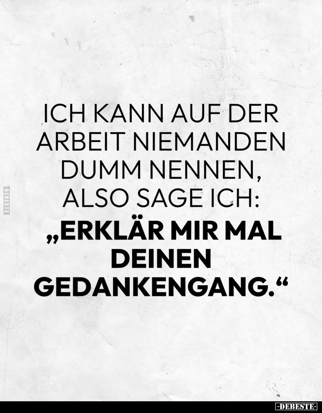 Ich kann auf der Arbeit niemanden dumm nennen, also sage ich: „Erklär mir mal deinen Gedankengang.“