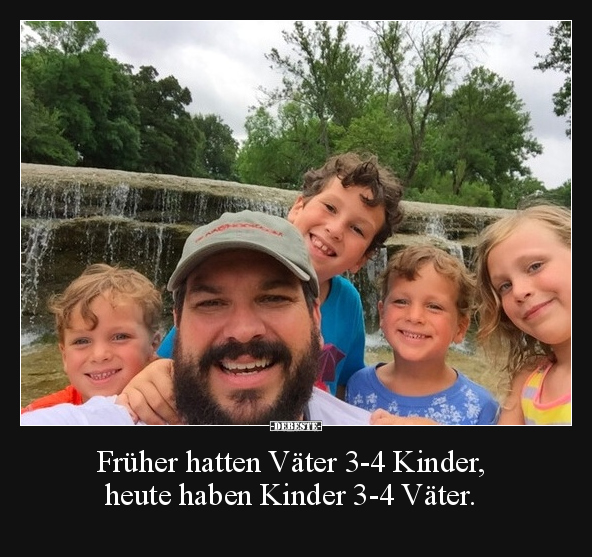 Früher hatten Väter 3-4 Kinder, heute haben Kinder 3-4 Väter.