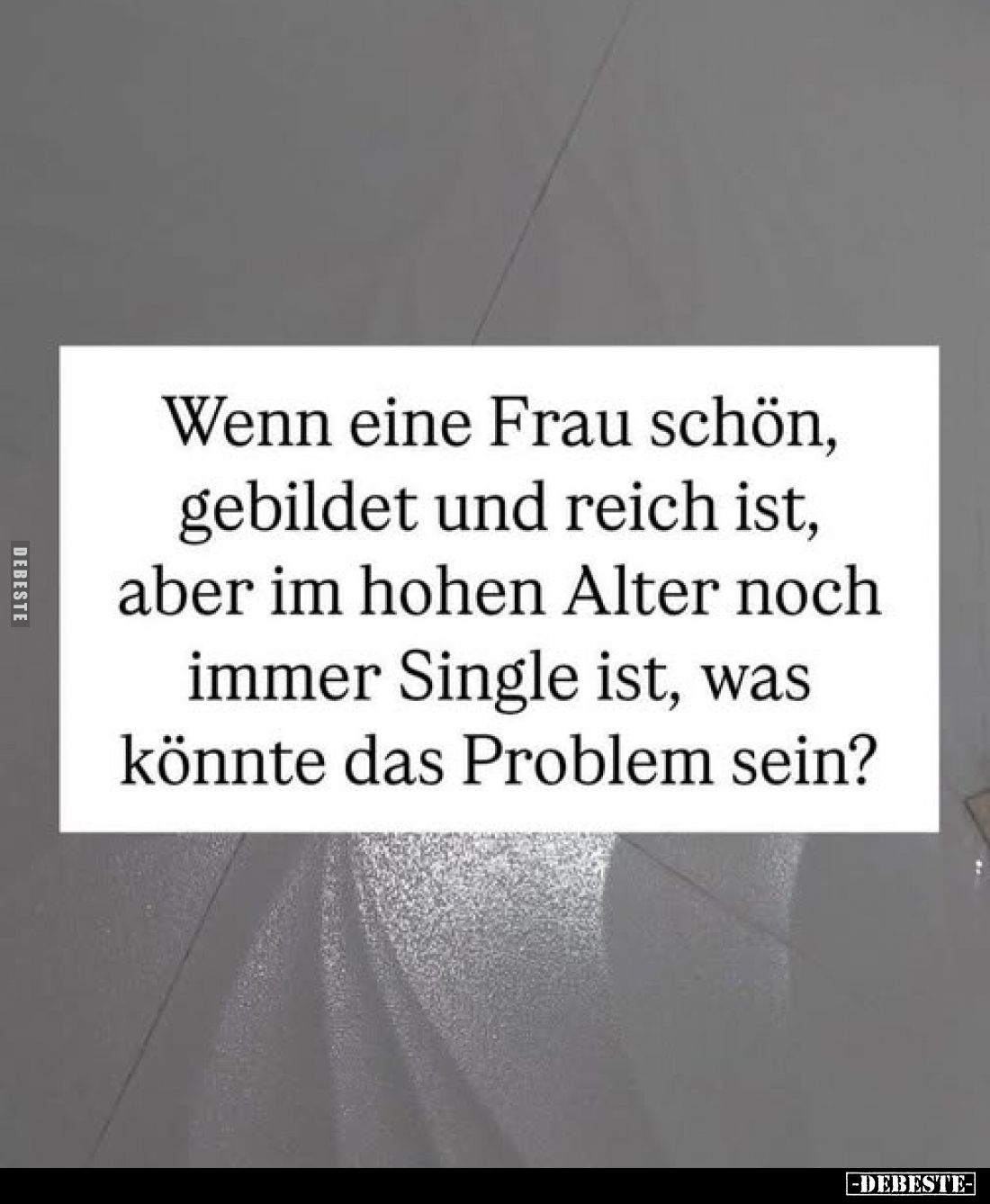 Wenn eine Frau schön, gebildet und reich ist, aber im hohen Alter noch immer Single ist, was könnte das Problem sein?