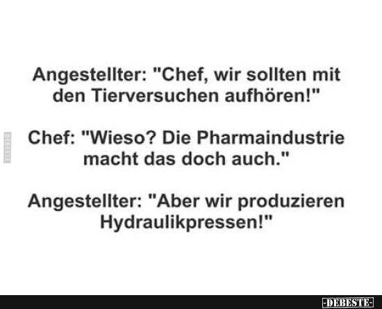 Angestellter: "Chef, wir sollten mit den Tierversuchen aufhören!"