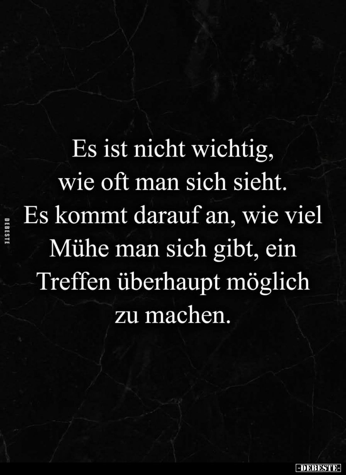 Es ist nicht wichtig,
wie oft man sich sieht.
Es kommt darauf an, wie viel
Mühe man sich gibt, ein
Treffen überhaupt mögl...