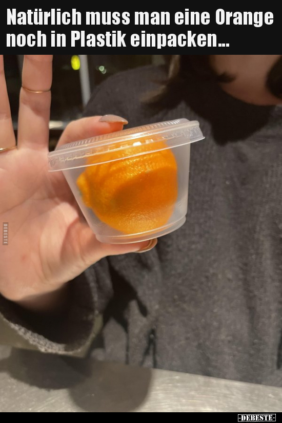 Natürlich muss man eine Orange noch in Plastik.. - Lustige Bilder | DEBESTE.de