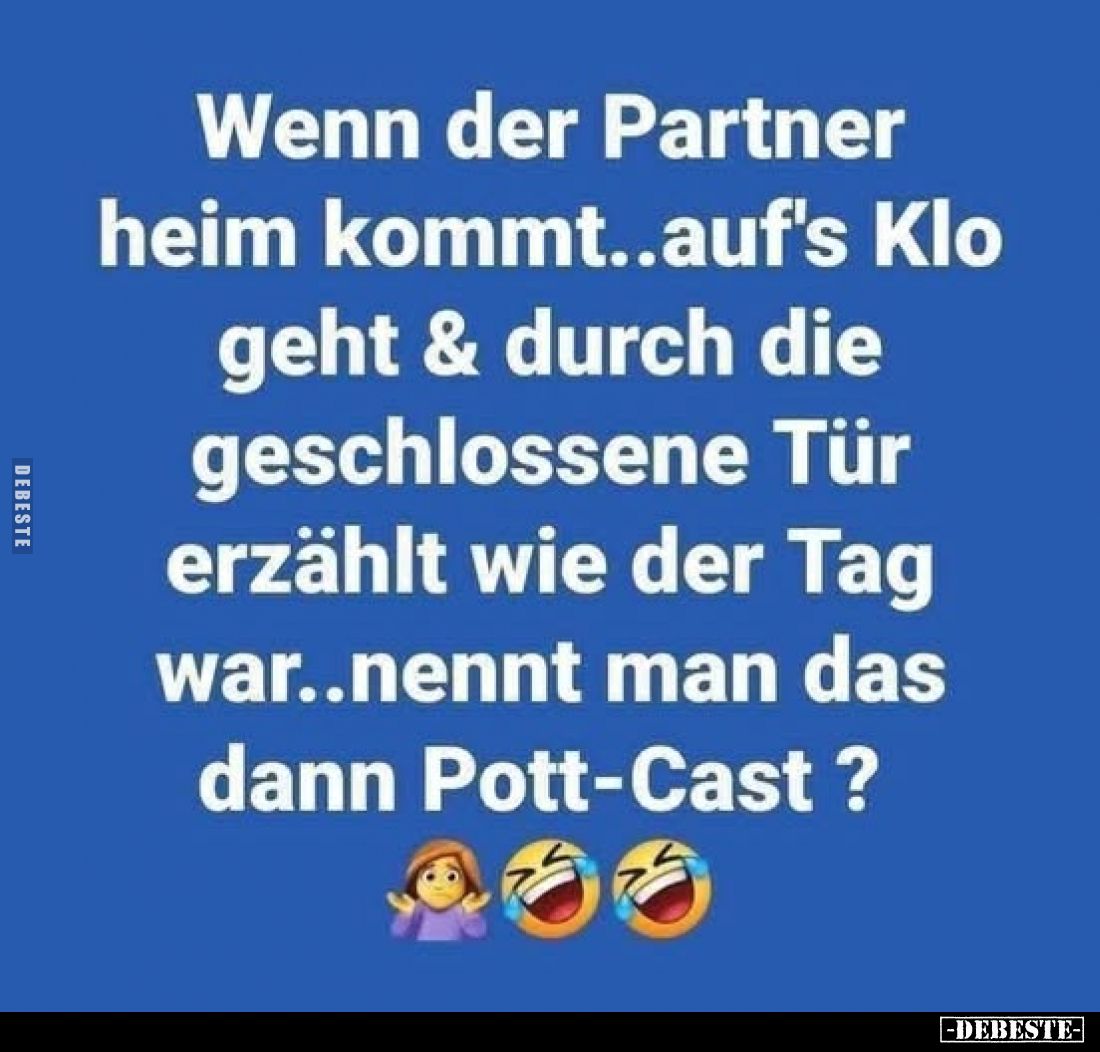 Wenn der Partner heim kommt..auf's Klo geht & durch die geschlossene Tür erzählt wie der Tag war..nennt man das dann Pott...
