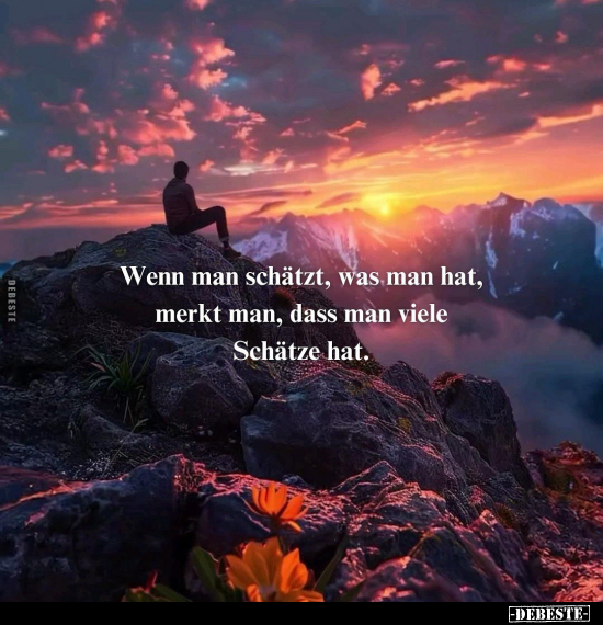 Wenn man schätzt, was man hat, merkt man, dass man viele Schätze hat.