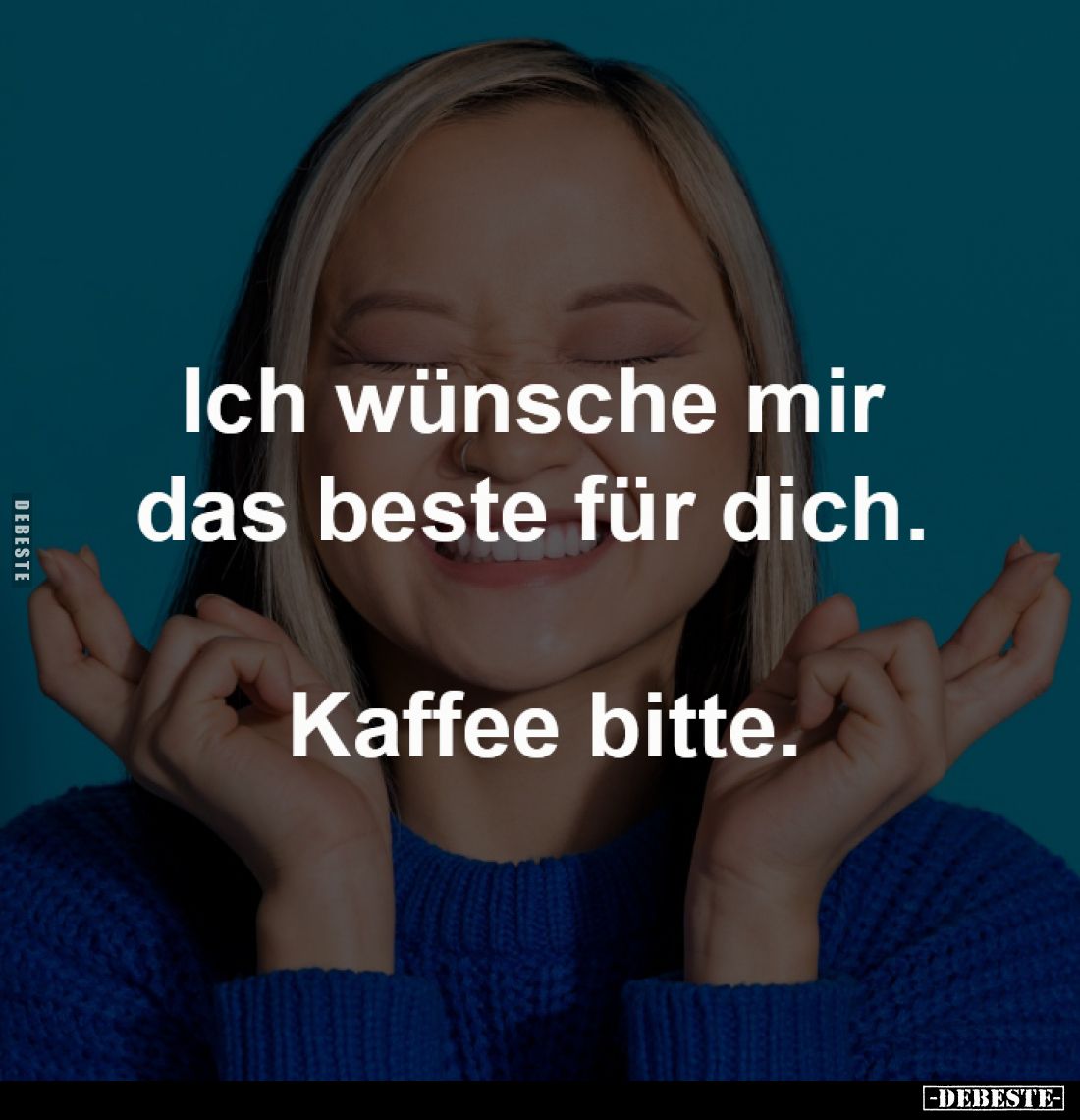 Ich wünsche mir 
das beste für dich. 

Kaffee bitte.