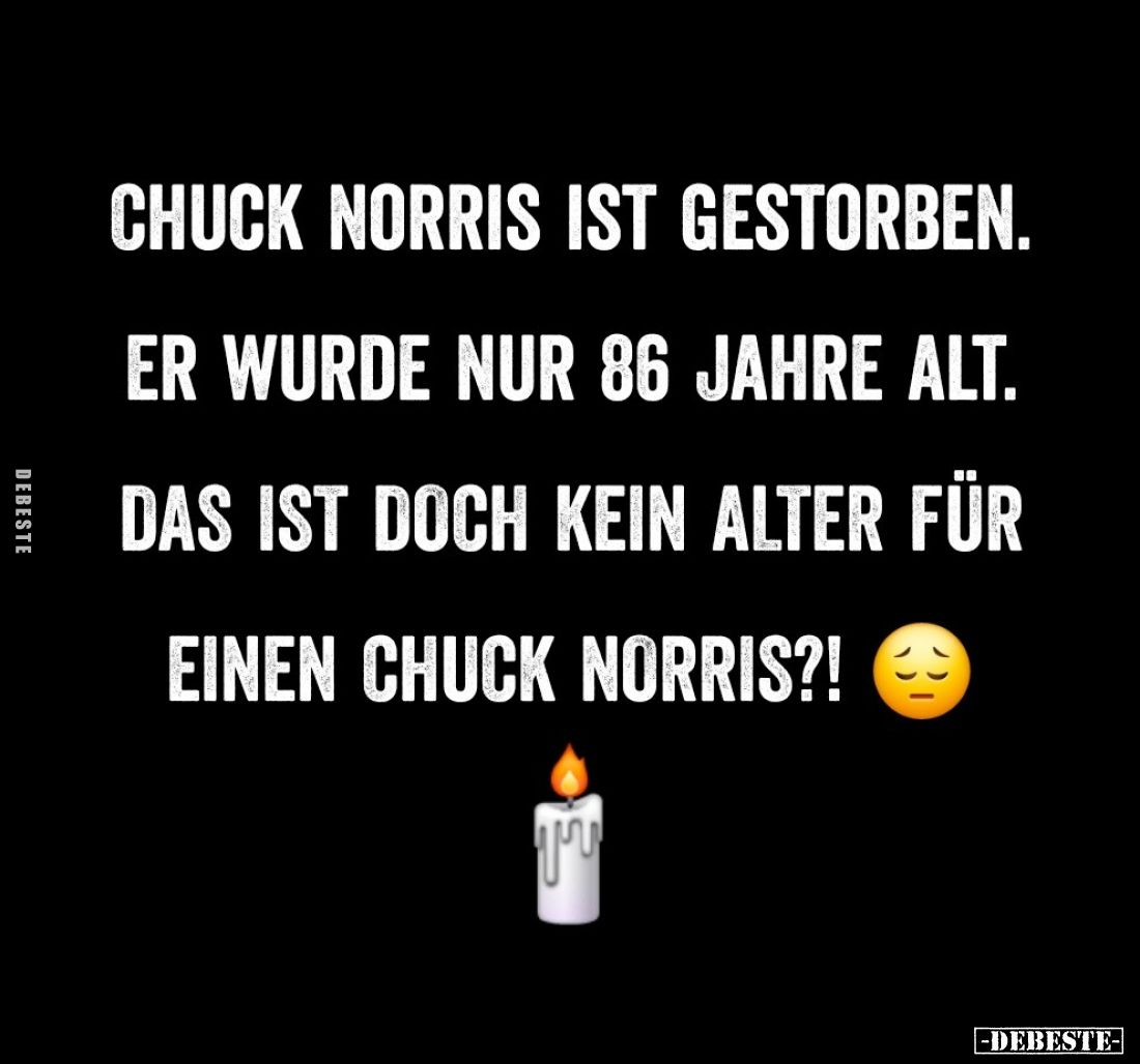 Chuck Norris ist gestorben.
Er wurde nur 86 Jahre alt.
Das ist doch kein Alter für einen Chuck Norris?!