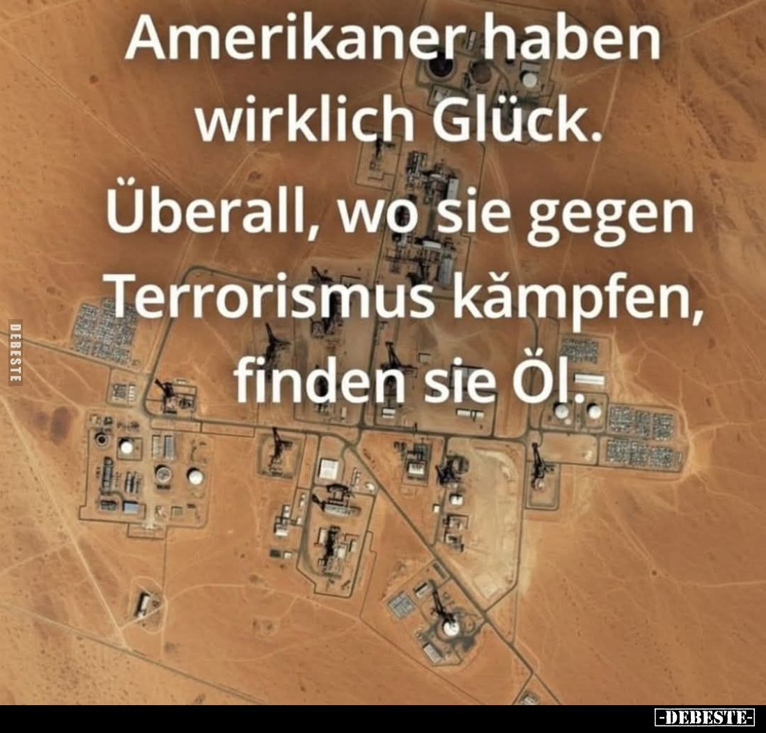 Amerikaner haben wirklich Glück.
Überall, wo sie gegen Terrorismus kämpfen, finden sie Öl.