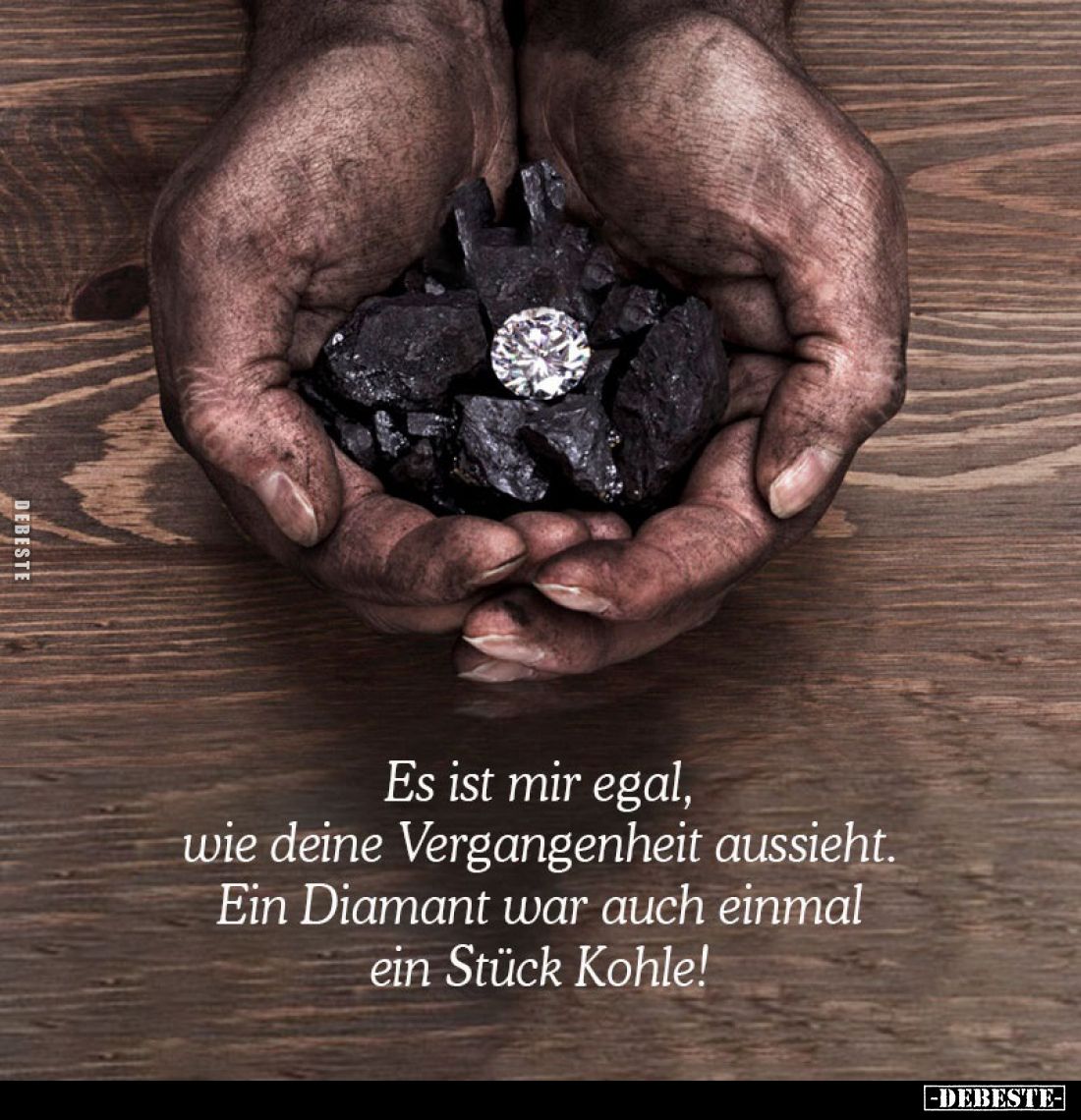 Es ist mir egal, wie deine Vergangenheit aussieht. Ein Diamant war auch einmal ein Stück Kohle!