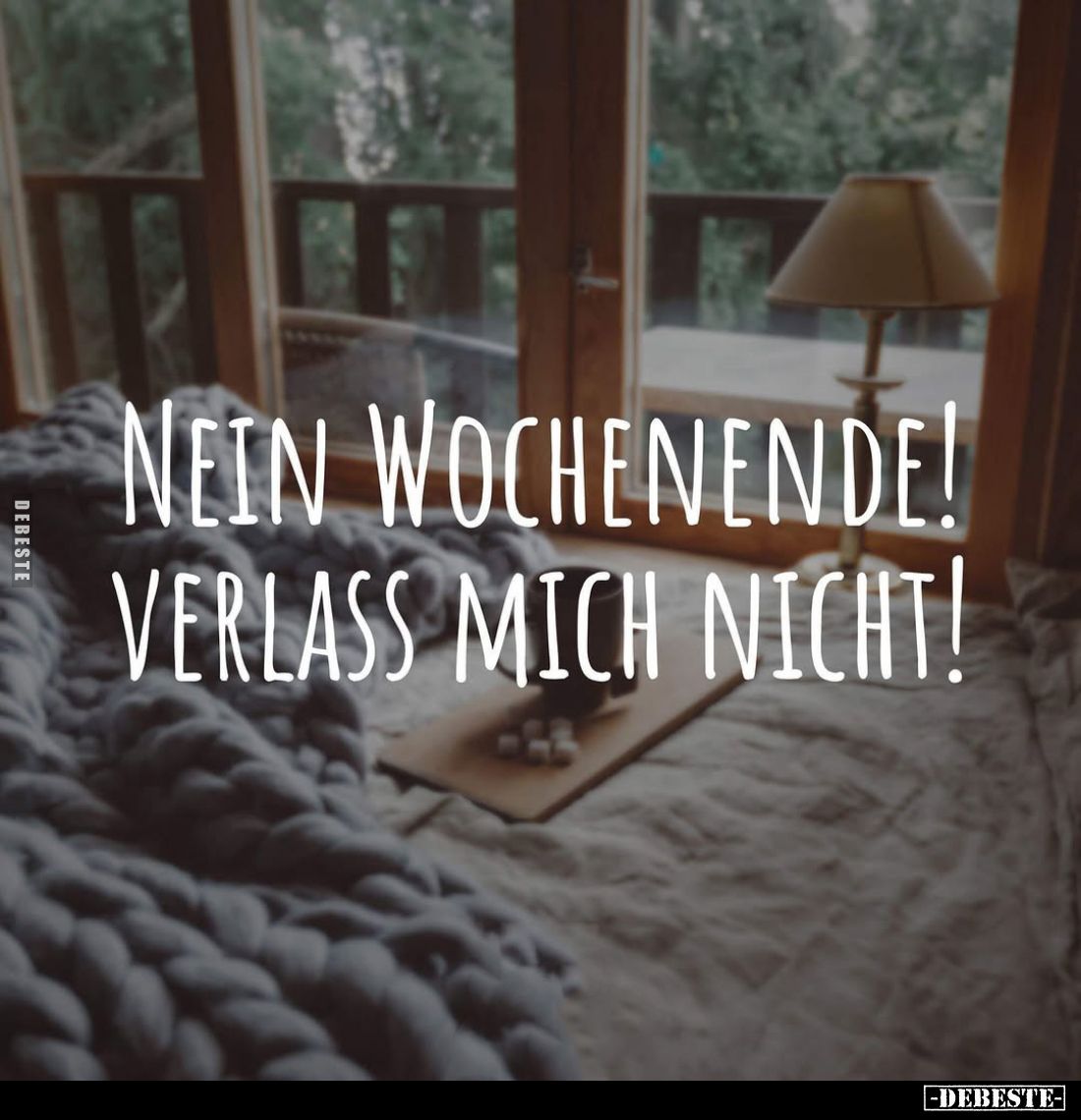 Nein Wochenende!
Verlass mich nicht!