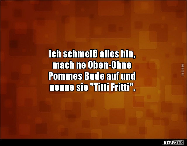 Ich schmeiß alles hin, mach ne Oben-Ohne Pommes Bude.. - Lustige Bilder | DEBESTE.de