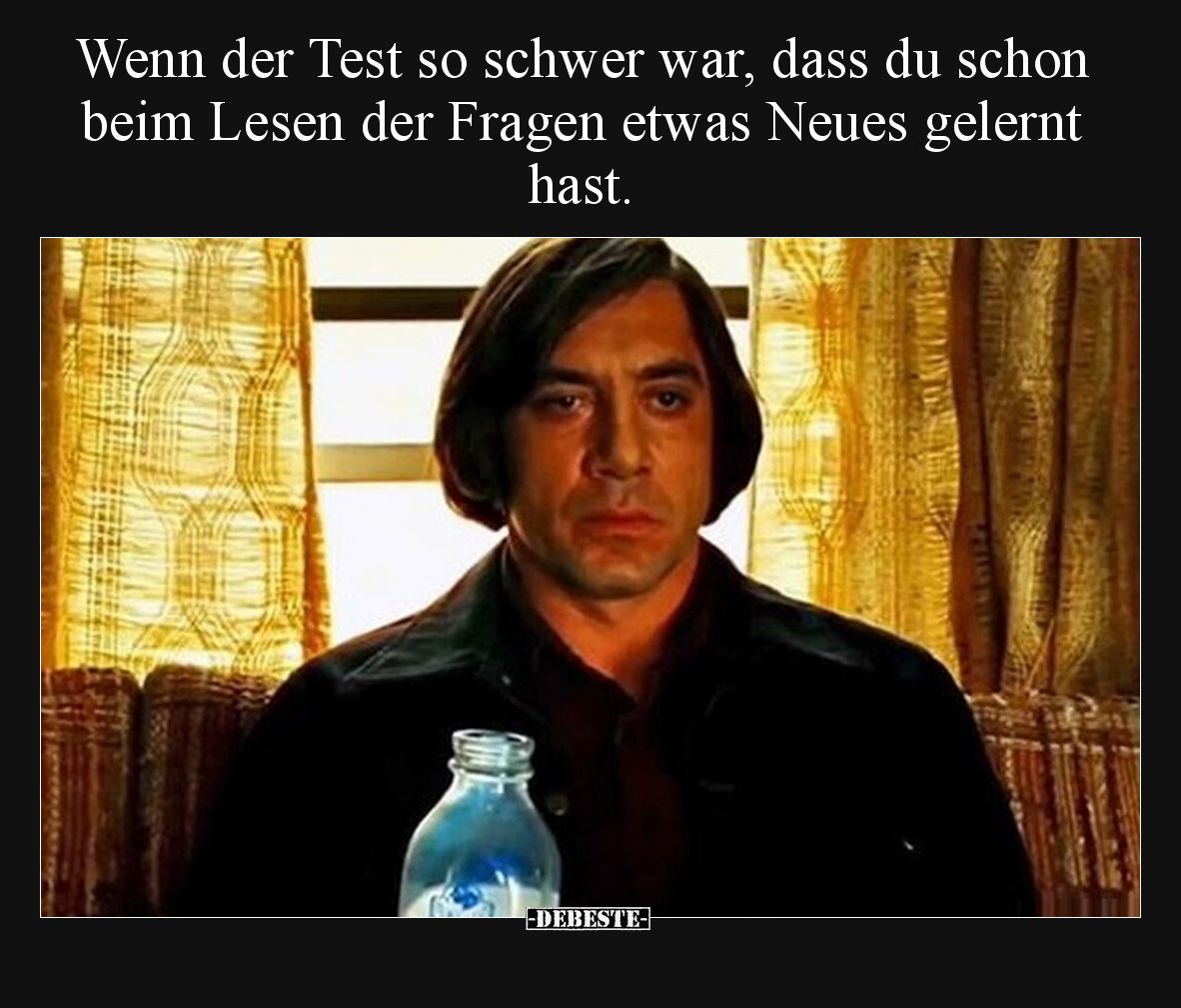 Wenn der Test so schwer war, dass du schon beim Lesen der Fragen etwas Neues gelernt hast.