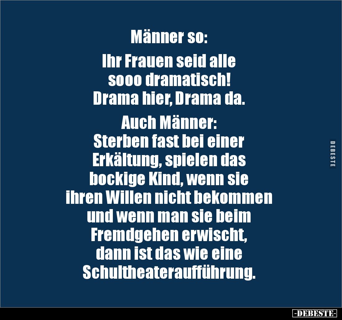 Männer so: 

Ihr Frauen seid alle 
sooo dramatisch! 
Drama hier, Drama da.

Auch Männer: 
Sterben fast bei einer 
Erk...