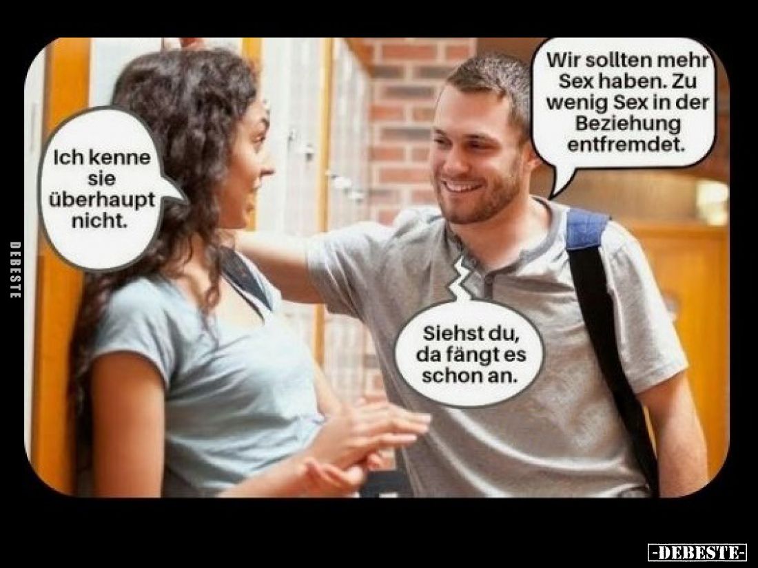 Wir sollten mehr Sex haben. Zu wenig Sex in der Beziehung entfremdet. -
Ich kenne sie überhaupt nicht. -
Siehst du, da fäng...