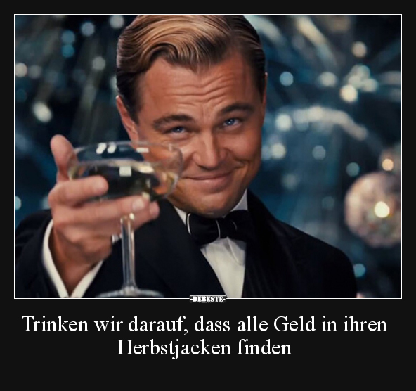 Trinken wir darauf, dass alle Geld in ihren Herbstjacken.. - Lustige Bilder | DEBESTE.de